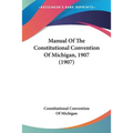 Manual Of The Constitutional Convention Of Michigan, 1907 (1907)