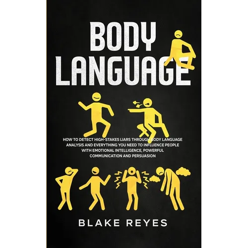 Body Language: How to Detect High-Stakes Liars Through Body Language Analysis and Everything You Need to Influence People with Emotional Intelligence,