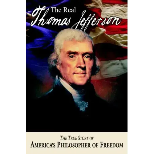 The Real Thomas Jefferson: The True Story of America's Philosopher of Freedom