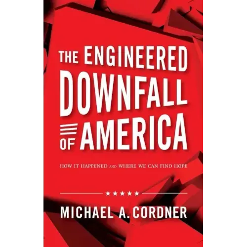 The Engineered Downfall of America: How It Happened and Where We Can Find Hope