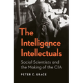 The Intelligence Intellectuals: Social Scientists and the Making of the CIA