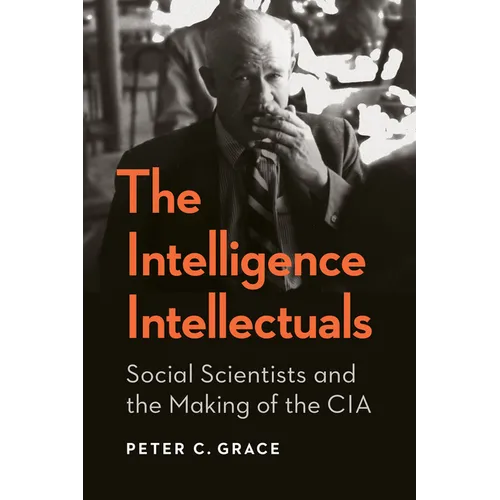 The Intelligence Intellectuals: Social Scientists and the Making of the CIA
