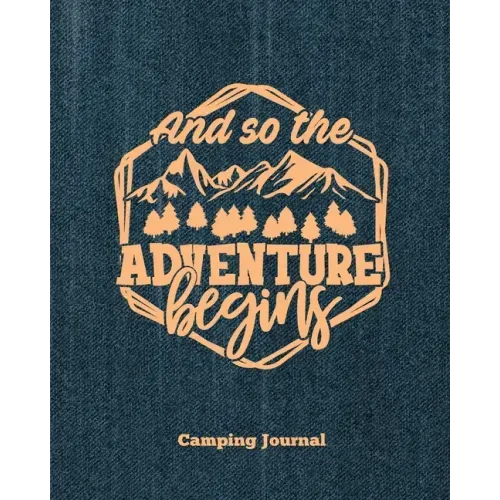 Camping Journal, And So The Adventure Begins: Record & Log Family Camping Trip Pages, Favorite Campground & Campsite Travel Memories, Camping Trips No