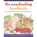 The Unschooling Handbook: How to Use the Whole World as Your Child's Classroom