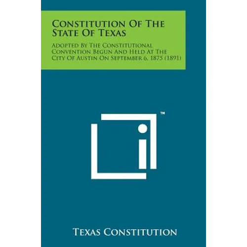Constitution of the State of Texas: Adopted by the Constitutional Convention Begun and Held at the City of Austin on September 6, 1875 (1891)