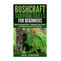 Bushcraft Survival Skills for Beginners: Master The Bushcraft Basics - Fundamentals, Tools & Safety, & Self-Sufficiency For Your First Time Journey