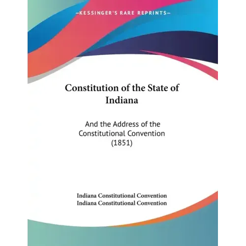 Constitution of the State of Indiana: And the Address of the Constitutional Convention (1851)