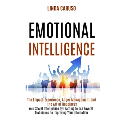 Emotional Intelligence: The Empath Experience, Anger Management and the Art of Happiness (Your Social Intelligence by Learning to Use Several Techniqu