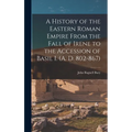 A History of the Eastern Roman Empire From the Fall of Irene to the Accession of Basil I. (A. D. 802-867)