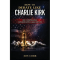 How To Debate Like Charlie Kirk: 101 Compelling Conservative Arguments