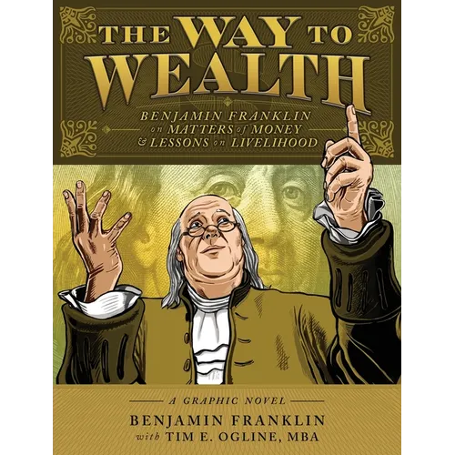 The Way to Wealth: Benjamin Franklin on Matters of Money and Lessons on Livelihood
