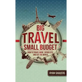 Big Travel, Small Budget: How to Travel More, Spend Less, and See the World