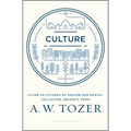 Culture: Living as Citizens of Heaven on Earth--Collected Insights from A.W. Tozer