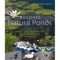 Building Natural Ponds: Create a Clean, Algae-Free Pond Without Pumps, Filters, or Chemicals