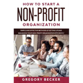 How to Start a Non-Profit Organization: Simple and Effective Methods of Setting Up and Managing your Non-Profit Organization Efficiently