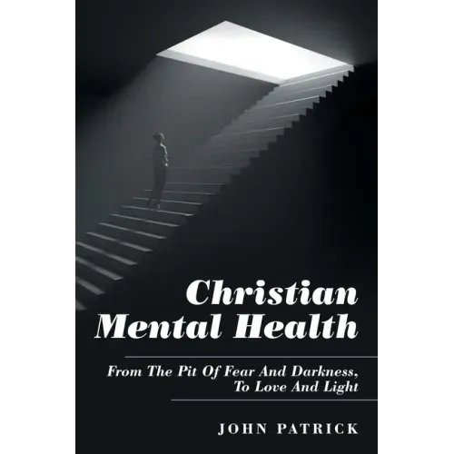 Christian Mental Health: From the Pit of Fear and Darkness, to Love and Light