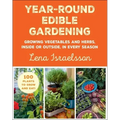 Year-Round Edible Gardening: Growing Vegetables and Herbs, Inside or Outside, in Every Season