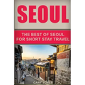 Seoul Travel Guide: The Best Of Seoul For Short Stay Travel