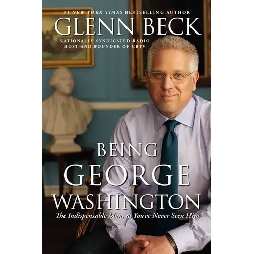 Being George Washington: The Indispensable Man, as You've Never Seen Him