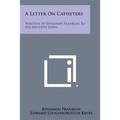 A Letter on Catheters: Written by Benjamin Franklin to His Brother John