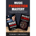 Music Production Mastery: All You Need to Know About Producing Music, Songwriting, Music Theory and Creativity (Two Book Bundle)