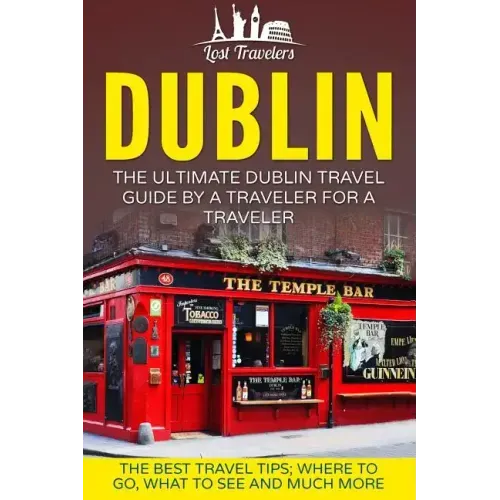 Dublin: The Ultimate Dublin Travel Guide By A Traveler For A Traveler: The Best Travel Tips; Where To Go, What To See And Much More