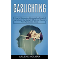 Gaslighting: How to Avoid the Gaslight Effect and Recovery From Narcissistic Abuse (How to Recognize Manipulative People)