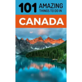101 Amazing Things to Do in Canada: Canada Travel Guide