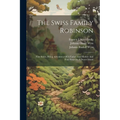 The Swiss Family Robinson: First Series, Being Adventures Of A Father And Mother And Four Sons On A Desert Island
