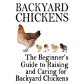 Backyard Chickens: The Beginner's Guide to Raising and Caring for Backyard Chickens