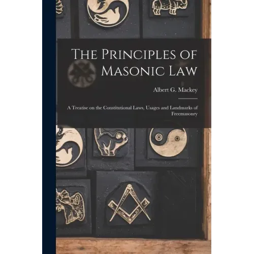 The Principles of Masonic Law: A Treatise on the Constitutional Laws, Usages and Landmarks of Freemasonry