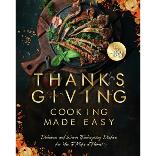 Thanksgiving Cooking Made Easy: Delicious and Warm Thanksgiving Dishes for You to Make at Home!