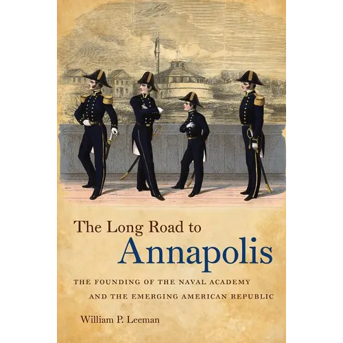 The Long Road to Annapolis: The Founding of the Naval Academy and the Emerging American Republic