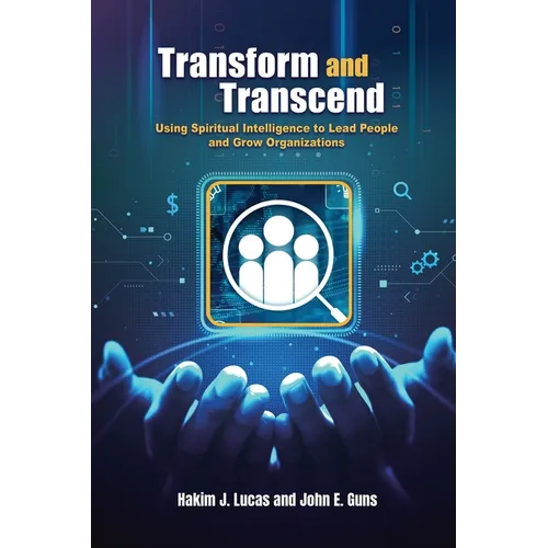 Transform and Transcend: Using Spiritual Intelligence to Lead People and Grow Organizations: Using Spiritual Intelligence to Lead People and Grow Orga