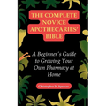 The Complete Novice Apothecaries' Bible: A Beginner's Guide to Growing Your Own Pharmacy at Home