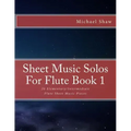 Sheet Music Solos For Flute Book 1: 20 Elementary/Intermediate Flute Sheet Music Pieces