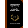 The Founding of the German Empire by William I; Based Chiefly Upon Prussian State Documents; Volume 7