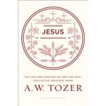 Jesus: The Life and Ministry of God the Son--Collected Insights from A. W. Tozer