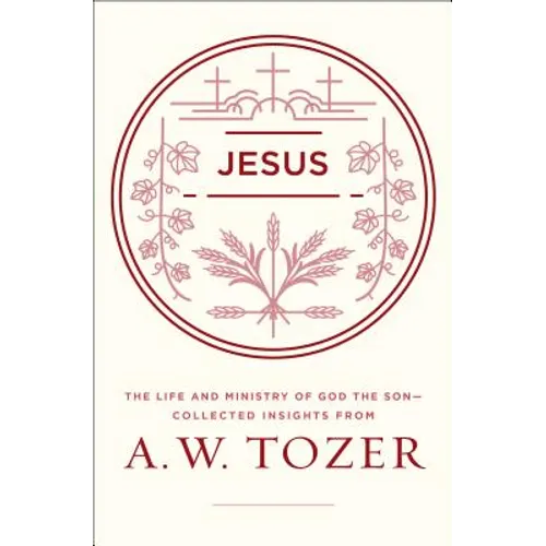 Jesus: The Life and Ministry of God the Son--Collected Insights from A. W. Tozer