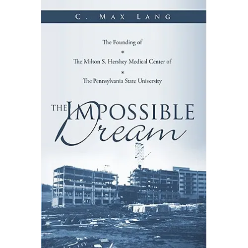 The Impossible Dream: The Founding of The Milton S. Hershey Medical Center of The Pennsylvania State University