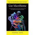 Gut Microbiome: Repair Your Mouth Microbes to Improve Gut Health (The Scientifically Proven Way to Restore Your Gut Health and Achieve Permanent)