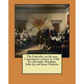 The Federalist, on the new Constitution, written in 1788. By: Alexander Hamilton, John Jay and James Madison