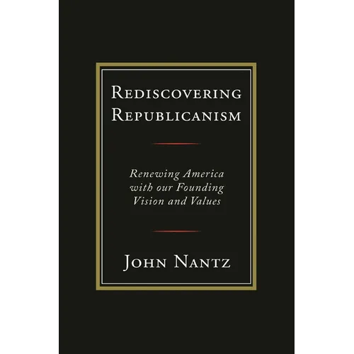 Rediscovering Republicanism: Renewing America with Our Founding Vision and Values