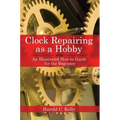 Clock Repairing as a Hobby: An Illustrated How-To Guide for the Beginner