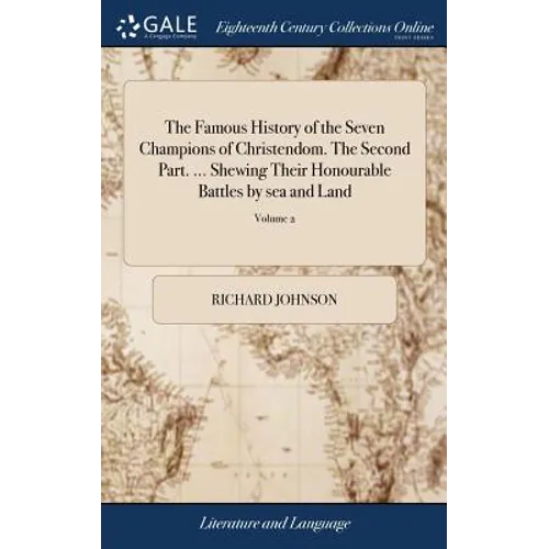 The Famous History of the Seven Champions of Christendom. The Second Part. ... Shewing Their Honourable Battles by sea and Land: Their Tilts, Justs, T