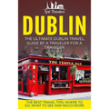 Dublin: The Ultimate Dublin Travel Guide By A Traveler For A Traveler: The Best Travel Tips; Where To Go, What To See And Much More