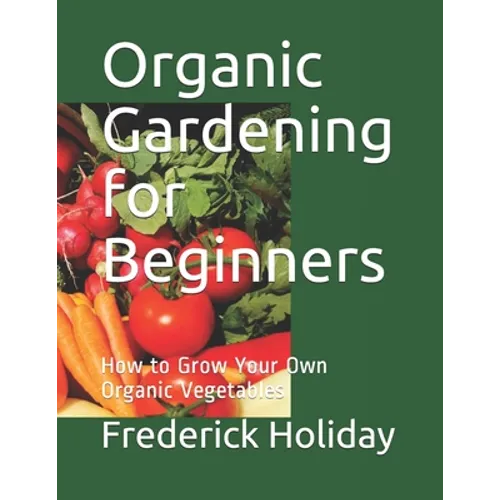 Organic Gardening for Beginners: How to Grow Your Own Organic Vegetables