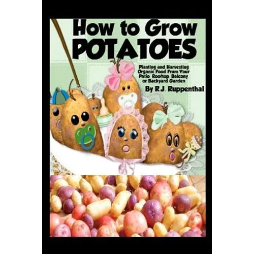 How to Grow Potatoes: Planting and Harvesting Organic Food From Your Patio, Rooftop, Balcony, or Backyard Garden