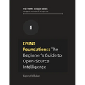 OSINT Foundations: The Beginner's Guide to Open-Source Intelligence