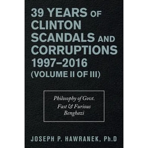 39 Years of Clinton Scandals and Corruptions 1997-2016 (Volume Ii of Iii): Philosophy of Govt. Fast & Furious Benghazi